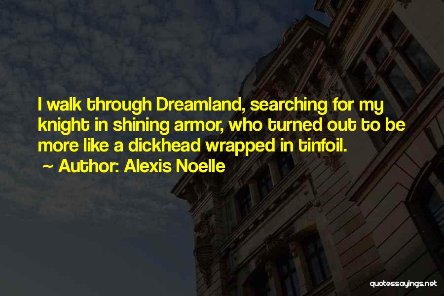 Alexis Noelle Quotes: I Walk Through Dreamland, Searching For My Knight In Shining Armor, Who Turned Out To Be More Like A Dickhead