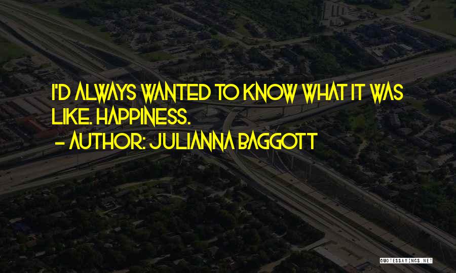 Julianna Baggott Quotes: I'd Always Wanted To Know What It Was Like. Happiness.