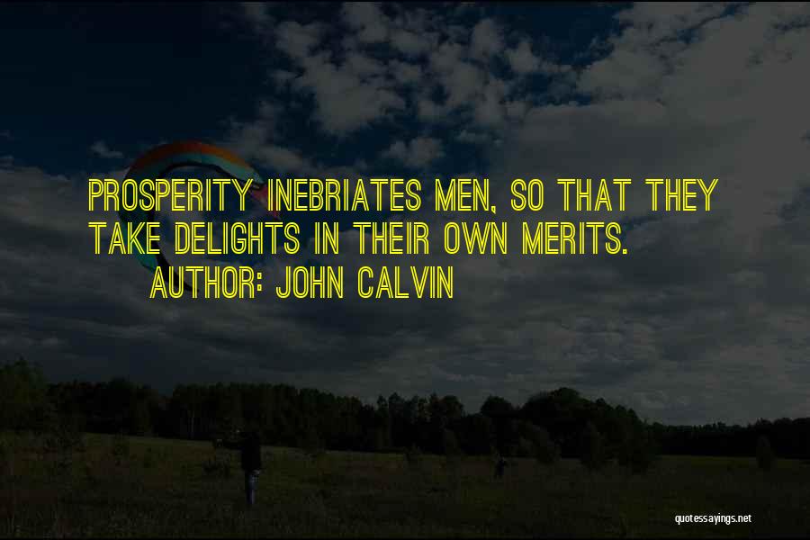 John Calvin Quotes: Prosperity Inebriates Men, So That They Take Delights In Their Own Merits.
