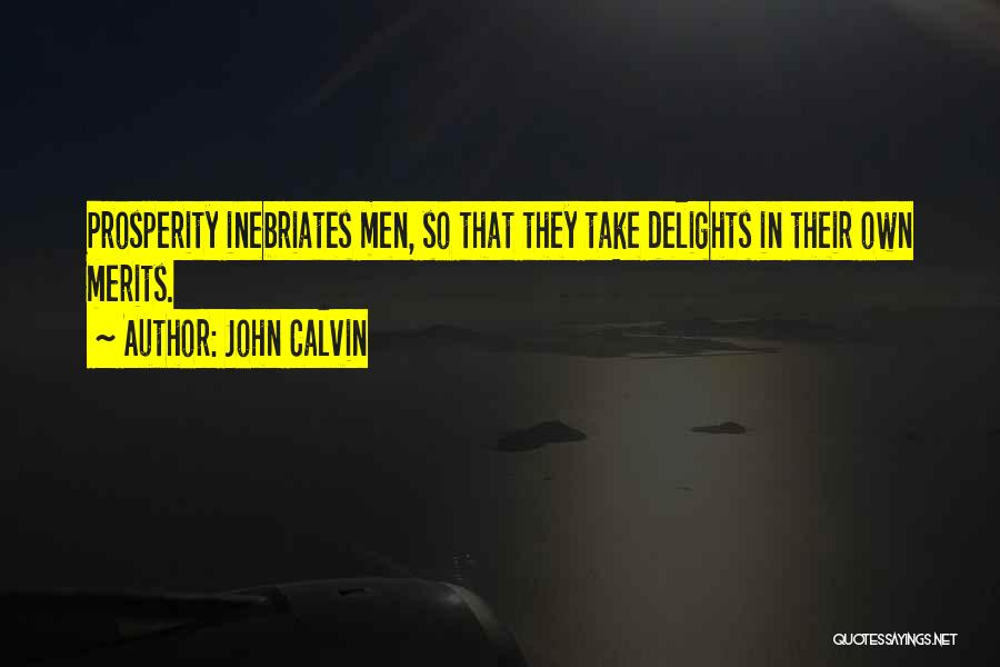 John Calvin Quotes: Prosperity Inebriates Men, So That They Take Delights In Their Own Merits.