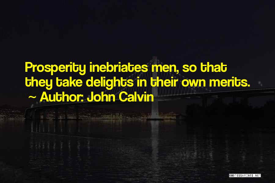 John Calvin Quotes: Prosperity Inebriates Men, So That They Take Delights In Their Own Merits.