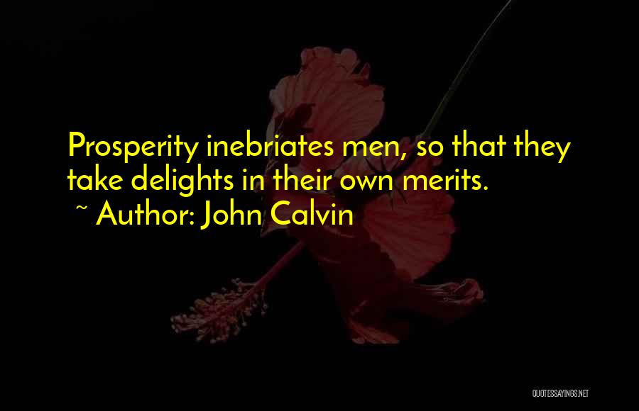 John Calvin Quotes: Prosperity Inebriates Men, So That They Take Delights In Their Own Merits.