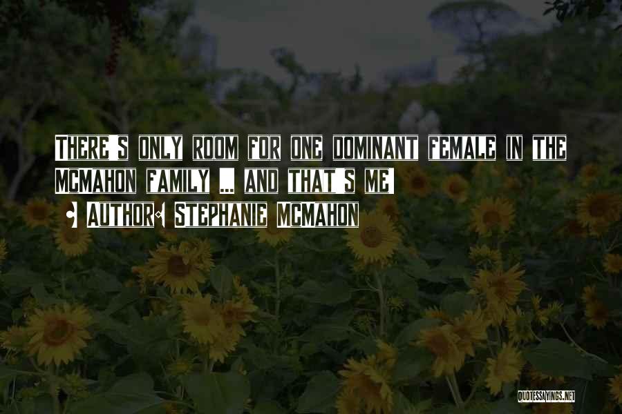 Stephanie McMahon Quotes: There's Only Room For One Dominant Female In The Mcmahon Family ... And That's Me!