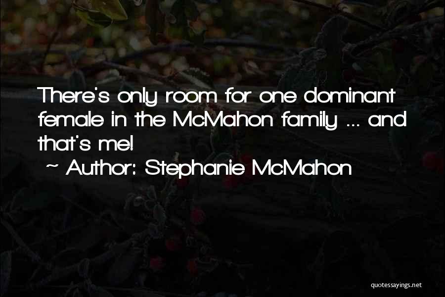 Stephanie McMahon Quotes: There's Only Room For One Dominant Female In The Mcmahon Family ... And That's Me!