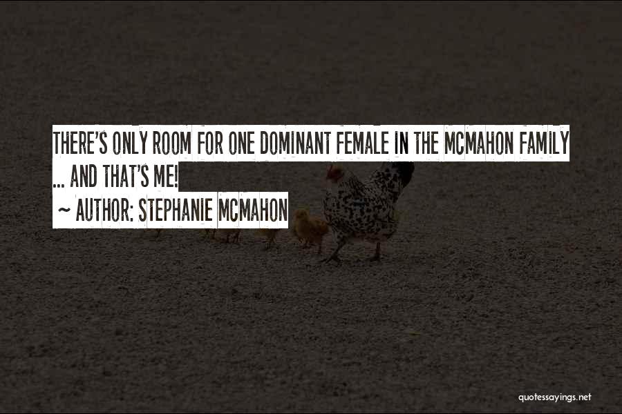 Stephanie McMahon Quotes: There's Only Room For One Dominant Female In The Mcmahon Family ... And That's Me!