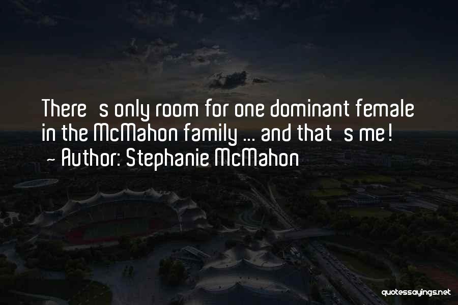 Stephanie McMahon Quotes: There's Only Room For One Dominant Female In The Mcmahon Family ... And That's Me!