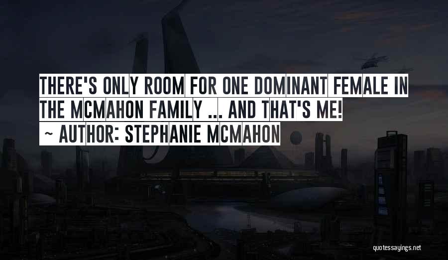 Stephanie McMahon Quotes: There's Only Room For One Dominant Female In The Mcmahon Family ... And That's Me!