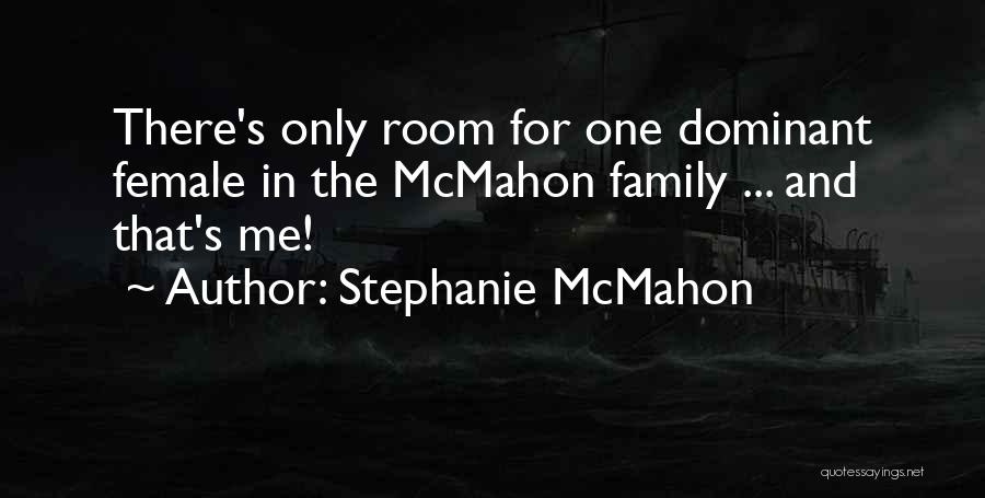 Stephanie McMahon Quotes: There's Only Room For One Dominant Female In The Mcmahon Family ... And That's Me!