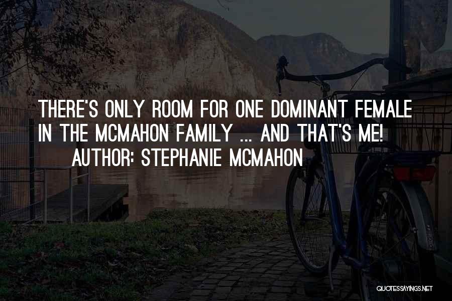 Stephanie McMahon Quotes: There's Only Room For One Dominant Female In The Mcmahon Family ... And That's Me!