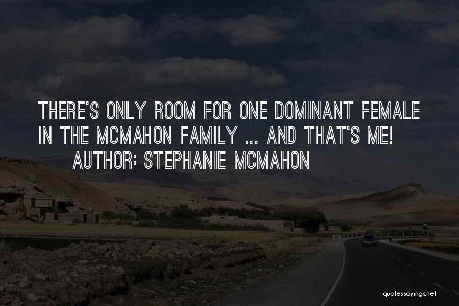 Stephanie McMahon Quotes: There's Only Room For One Dominant Female In The Mcmahon Family ... And That's Me!