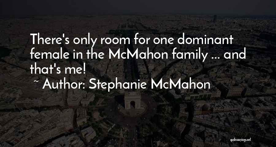 Stephanie McMahon Quotes: There's Only Room For One Dominant Female In The Mcmahon Family ... And That's Me!