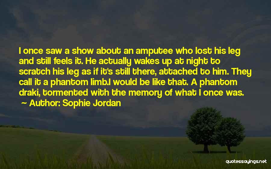 Sophie Jordan Quotes: I Once Saw A Show About An Amputee Who Lost His Leg And Still Feels It. He Actually Wakes Up