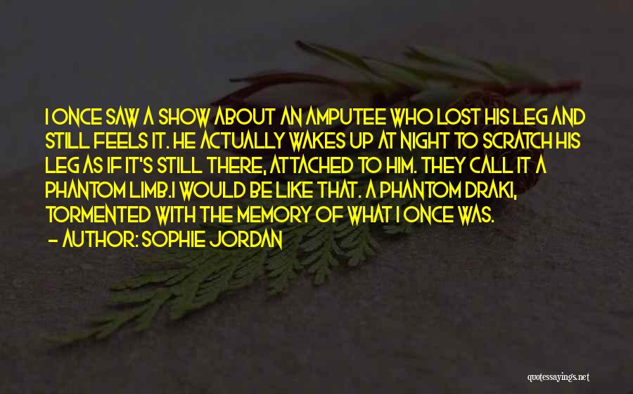 Sophie Jordan Quotes: I Once Saw A Show About An Amputee Who Lost His Leg And Still Feels It. He Actually Wakes Up