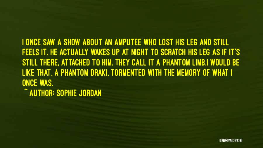 Sophie Jordan Quotes: I Once Saw A Show About An Amputee Who Lost His Leg And Still Feels It. He Actually Wakes Up