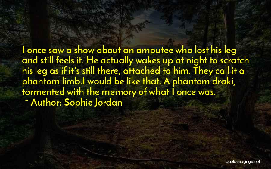 Sophie Jordan Quotes: I Once Saw A Show About An Amputee Who Lost His Leg And Still Feels It. He Actually Wakes Up