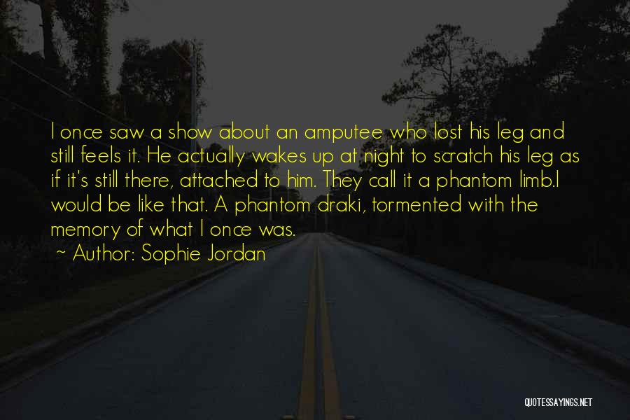 Sophie Jordan Quotes: I Once Saw A Show About An Amputee Who Lost His Leg And Still Feels It. He Actually Wakes Up