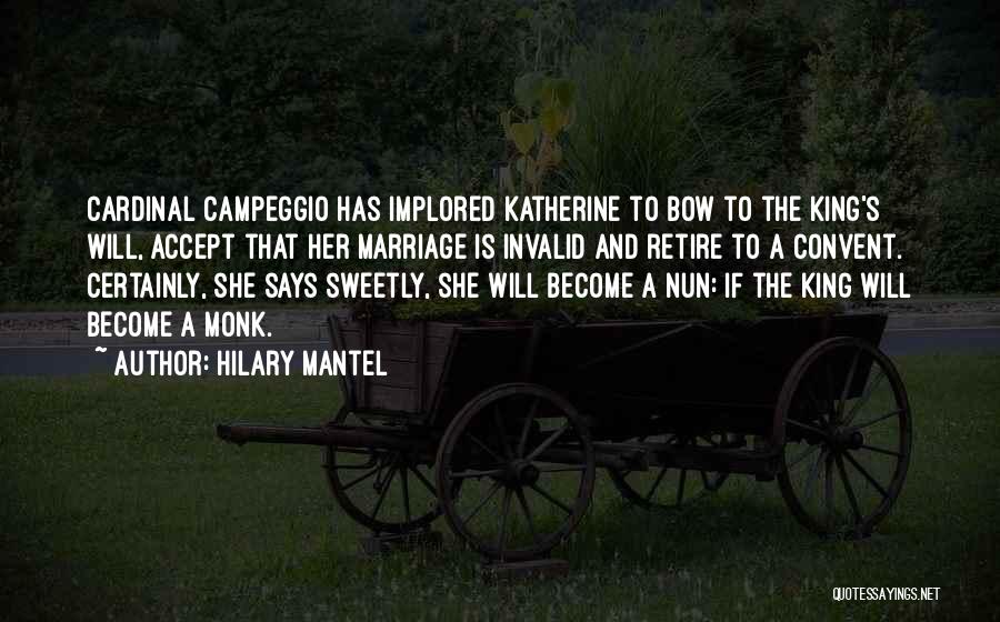 Hilary Mantel Quotes: Cardinal Campeggio Has Implored Katherine To Bow To The King's Will, Accept That Her Marriage Is Invalid And Retire To