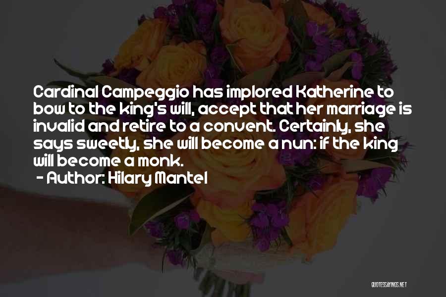 Hilary Mantel Quotes: Cardinal Campeggio Has Implored Katherine To Bow To The King's Will, Accept That Her Marriage Is Invalid And Retire To
