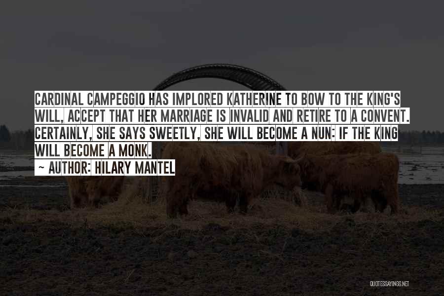 Hilary Mantel Quotes: Cardinal Campeggio Has Implored Katherine To Bow To The King's Will, Accept That Her Marriage Is Invalid And Retire To