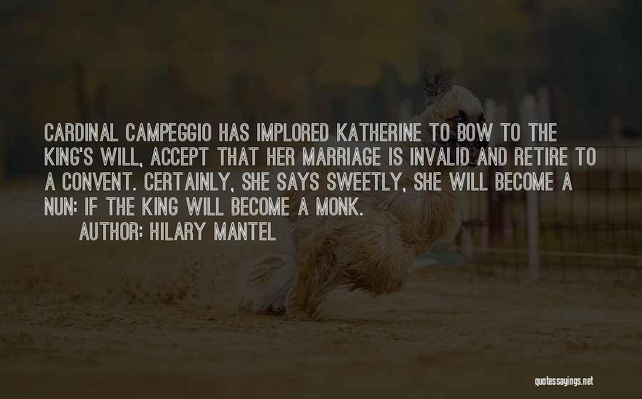 Hilary Mantel Quotes: Cardinal Campeggio Has Implored Katherine To Bow To The King's Will, Accept That Her Marriage Is Invalid And Retire To