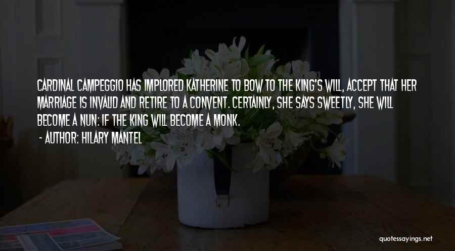 Hilary Mantel Quotes: Cardinal Campeggio Has Implored Katherine To Bow To The King's Will, Accept That Her Marriage Is Invalid And Retire To