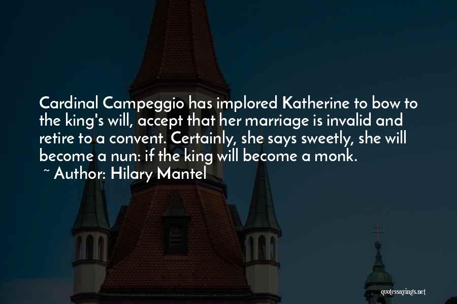 Hilary Mantel Quotes: Cardinal Campeggio Has Implored Katherine To Bow To The King's Will, Accept That Her Marriage Is Invalid And Retire To