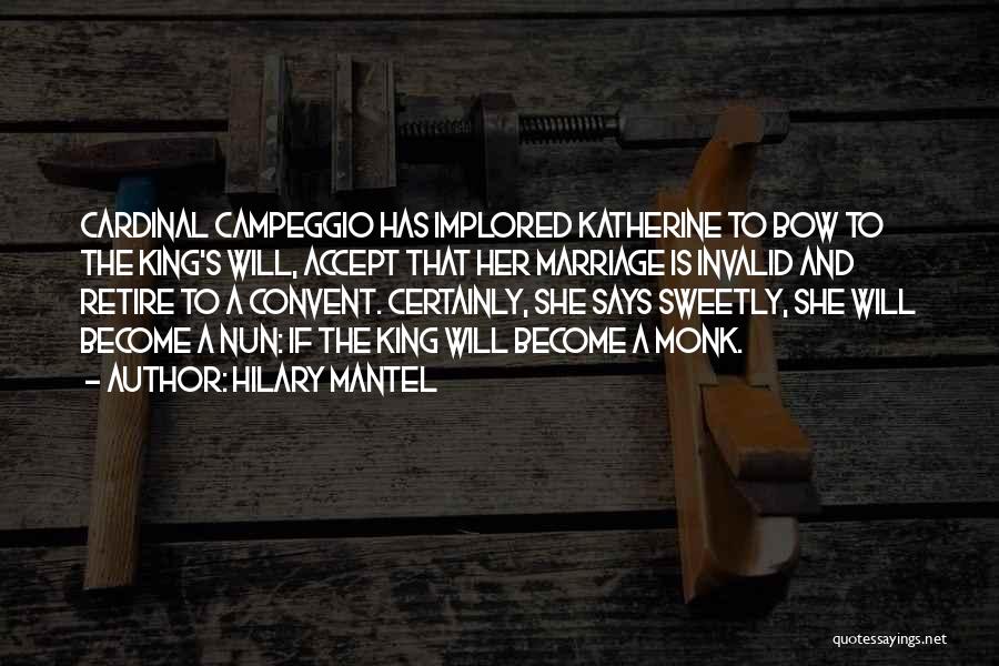 Hilary Mantel Quotes: Cardinal Campeggio Has Implored Katherine To Bow To The King's Will, Accept That Her Marriage Is Invalid And Retire To
