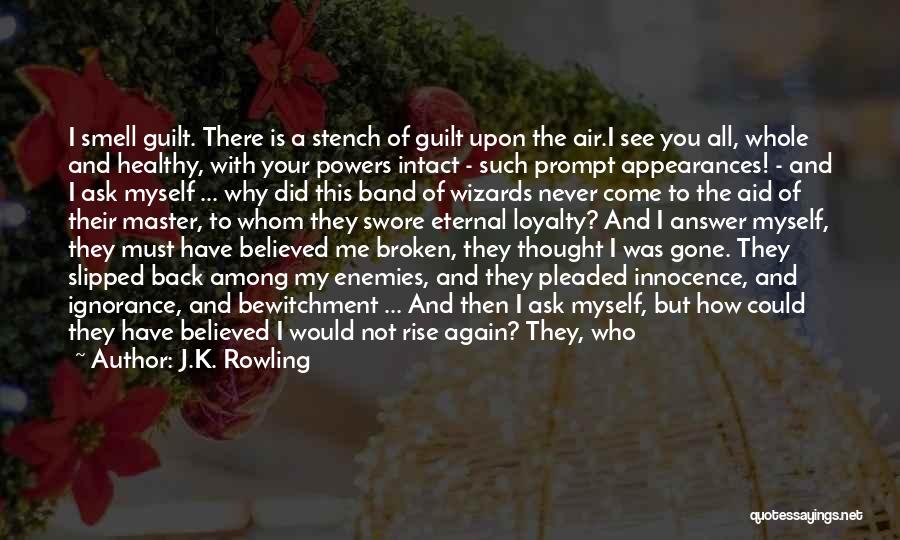 J.K. Rowling Quotes: I Smell Guilt. There Is A Stench Of Guilt Upon The Air.i See You All, Whole And Healthy, With Your