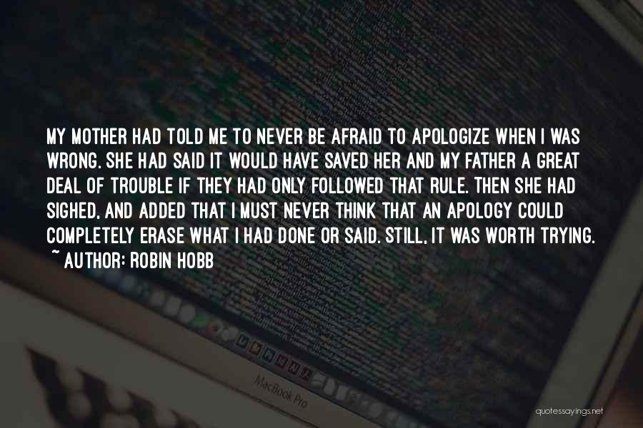 Robin Hobb Quotes: My Mother Had Told Me To Never Be Afraid To Apologize When I Was Wrong. She Had Said It Would