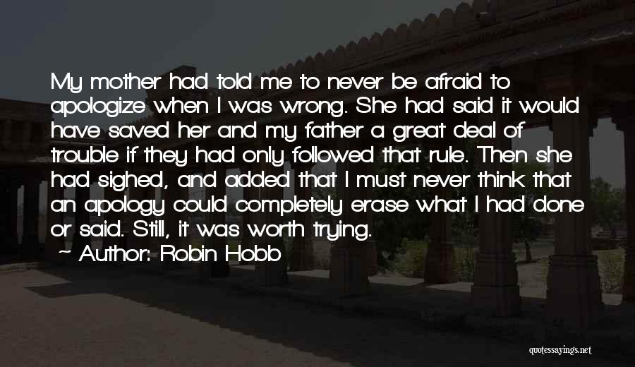 Robin Hobb Quotes: My Mother Had Told Me To Never Be Afraid To Apologize When I Was Wrong. She Had Said It Would