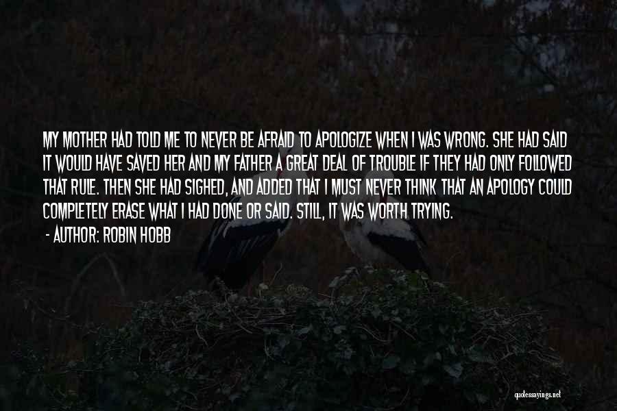 Robin Hobb Quotes: My Mother Had Told Me To Never Be Afraid To Apologize When I Was Wrong. She Had Said It Would