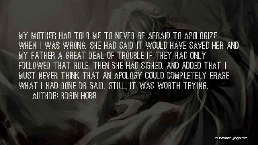 Robin Hobb Quotes: My Mother Had Told Me To Never Be Afraid To Apologize When I Was Wrong. She Had Said It Would