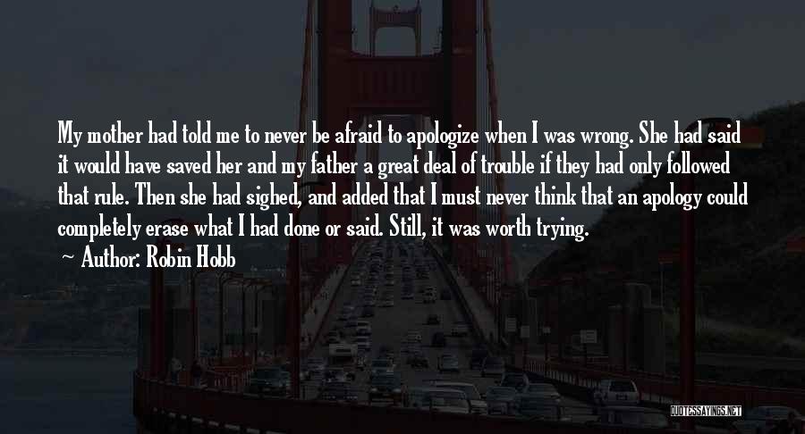 Robin Hobb Quotes: My Mother Had Told Me To Never Be Afraid To Apologize When I Was Wrong. She Had Said It Would