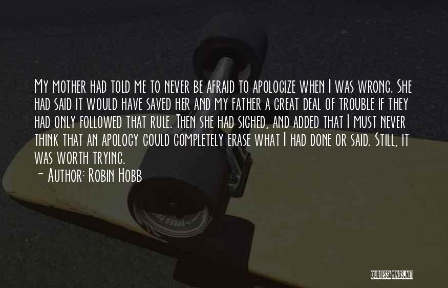 Robin Hobb Quotes: My Mother Had Told Me To Never Be Afraid To Apologize When I Was Wrong. She Had Said It Would