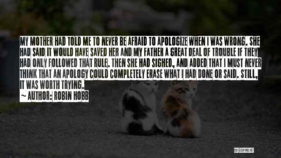 Robin Hobb Quotes: My Mother Had Told Me To Never Be Afraid To Apologize When I Was Wrong. She Had Said It Would