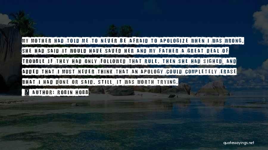 Robin Hobb Quotes: My Mother Had Told Me To Never Be Afraid To Apologize When I Was Wrong. She Had Said It Would