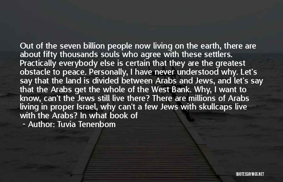 Tuvia Tenenbom Quotes: Out Of The Seven Billion People Now Living On The Earth, There Are About Fifty Thousands Souls Who Agree With
