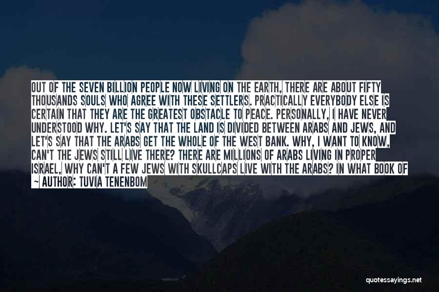 Tuvia Tenenbom Quotes: Out Of The Seven Billion People Now Living On The Earth, There Are About Fifty Thousands Souls Who Agree With