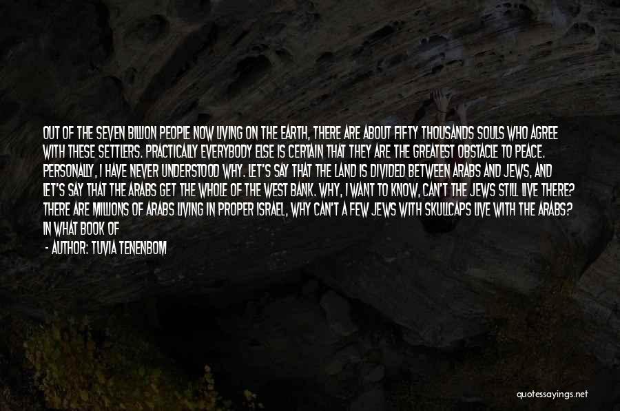 Tuvia Tenenbom Quotes: Out Of The Seven Billion People Now Living On The Earth, There Are About Fifty Thousands Souls Who Agree With