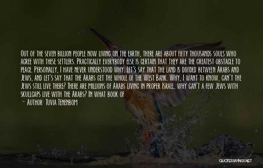 Tuvia Tenenbom Quotes: Out Of The Seven Billion People Now Living On The Earth, There Are About Fifty Thousands Souls Who Agree With