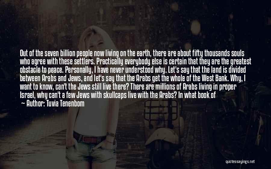 Tuvia Tenenbom Quotes: Out Of The Seven Billion People Now Living On The Earth, There Are About Fifty Thousands Souls Who Agree With