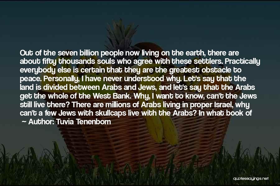 Tuvia Tenenbom Quotes: Out Of The Seven Billion People Now Living On The Earth, There Are About Fifty Thousands Souls Who Agree With