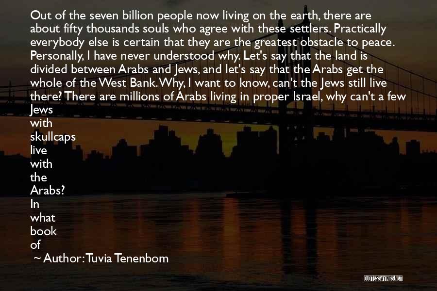 Tuvia Tenenbom Quotes: Out Of The Seven Billion People Now Living On The Earth, There Are About Fifty Thousands Souls Who Agree With