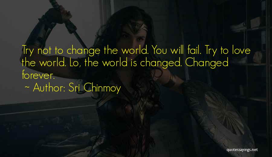 Sri Chinmoy Quotes: Try Not To Change The World. You Will Fail. Try To Love The World. Lo, The World Is Changed. Changed