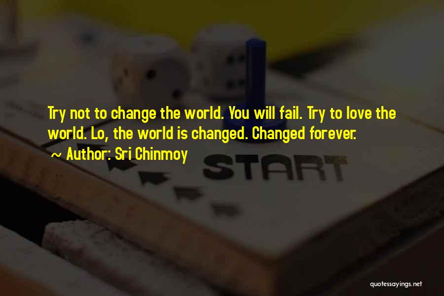 Sri Chinmoy Quotes: Try Not To Change The World. You Will Fail. Try To Love The World. Lo, The World Is Changed. Changed