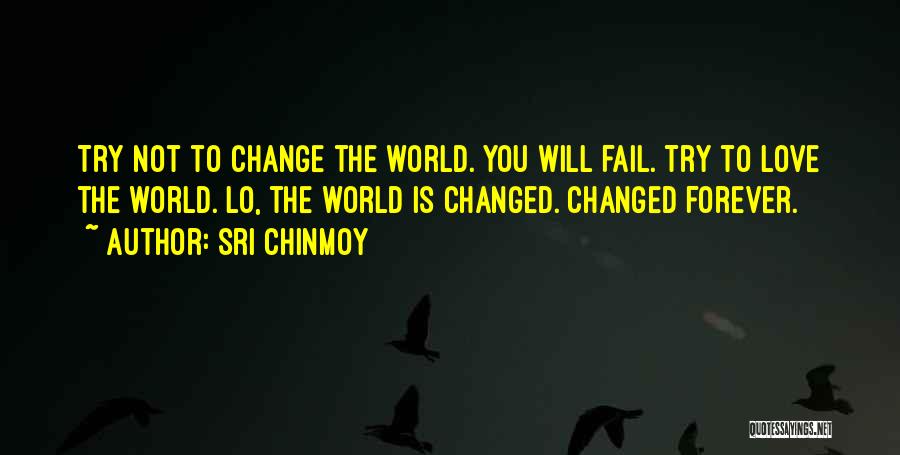 Sri Chinmoy Quotes: Try Not To Change The World. You Will Fail. Try To Love The World. Lo, The World Is Changed. Changed