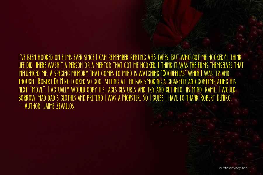 Jaime Zevallos Quotes: I've Been Hooked On Films Ever Since I Can Remember Renting Vhs Tapes. But Who Got Me Hooked? I Think