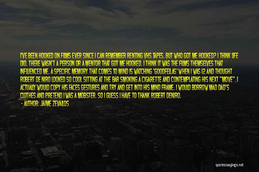 Jaime Zevallos Quotes: I've Been Hooked On Films Ever Since I Can Remember Renting Vhs Tapes. But Who Got Me Hooked? I Think