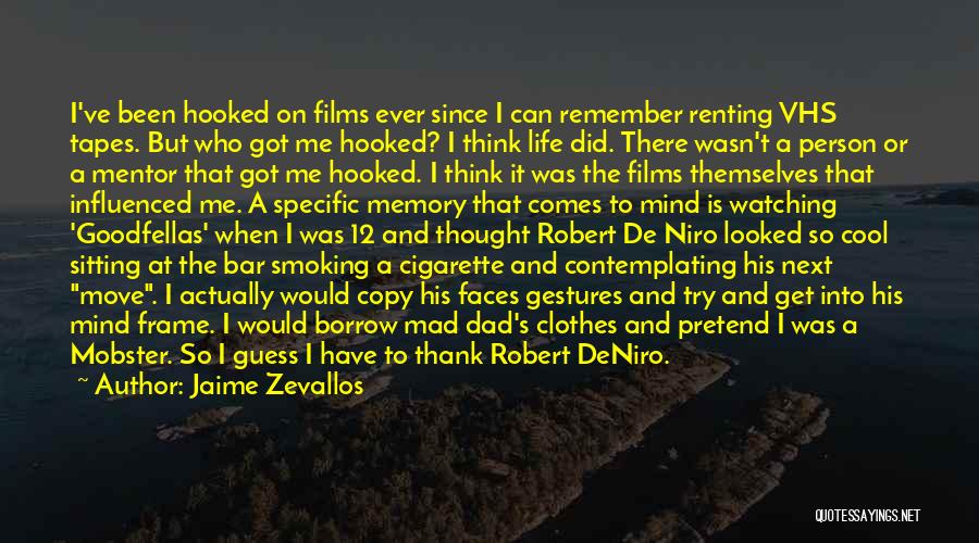 Jaime Zevallos Quotes: I've Been Hooked On Films Ever Since I Can Remember Renting Vhs Tapes. But Who Got Me Hooked? I Think