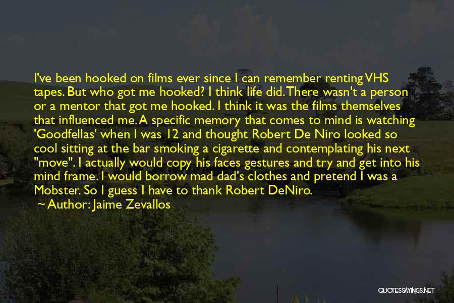 Jaime Zevallos Quotes: I've Been Hooked On Films Ever Since I Can Remember Renting Vhs Tapes. But Who Got Me Hooked? I Think